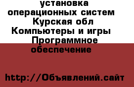 установка операционных систем - Курская обл. Компьютеры и игры » Программное обеспечение   